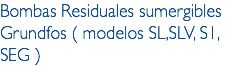 Bombas Residuales sumergibles Grundfos ( modelos SL,SLV, S1, SEG )